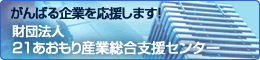 財団法人 21あおもり産業総合支援センター　
頑張る企業を応援します。