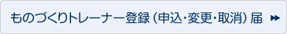 ものづくりトレーナー登録（申込・変更・取消）届