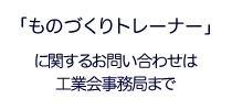 「ものづくりトレーナー」」に関するお問い合わせは工業会事務局まで